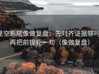 星空影院像做复盘：先对齐证据够吗，再把前提补一句（像做复盘）