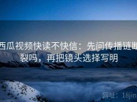 西瓜视频快读不快信：先问传播链断裂吗，再把镜头选择写明