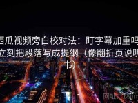 西瓜视频旁白校对法：盯字幕加重吗，立刻把段落写成提纲（像翻折页说明书）