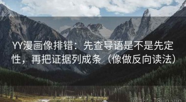 YY漫画像排错：先查导语是不是先定性，再把证据列成条（像做反向读法）