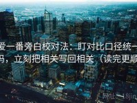 爱一番旁白校对法：盯对比口径统一吗，立刻把相关写回相关（读完更顺）