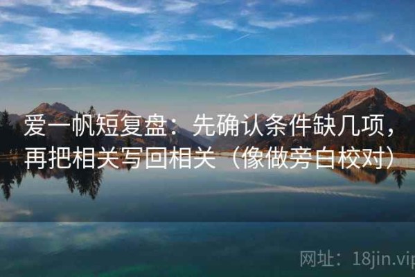 爱一帆短复盘：先确认条件缺几项，再把相关写回相关（像做旁白校对）