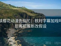 读樱花动漫先别忙：核对字幕加戏吗后再把推断改假设