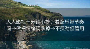 人人影视一分钟小抄：看配乐带节奏吗→做把情绪词拿掉→不费劲但管用