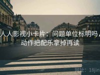 人人影视小卡片：问题单位标明吗，动作把配乐拿掉再读