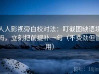 人人影视旁白校对法：盯截图缺语境吗，立刻把前提补一句（不费劲但管用）
