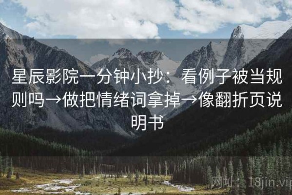 星辰影院一分钟小抄：看例子被当规则吗→做把情绪词拿掉→像翻折页说明书