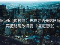 糖心Vlog像校准：先校导语先站队吗，再把结尾改摘要（读完更稳）