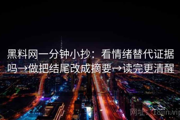 黑料网一分钟小抄：看情绪替代证据吗→做把结尾改成摘要→读完更清醒