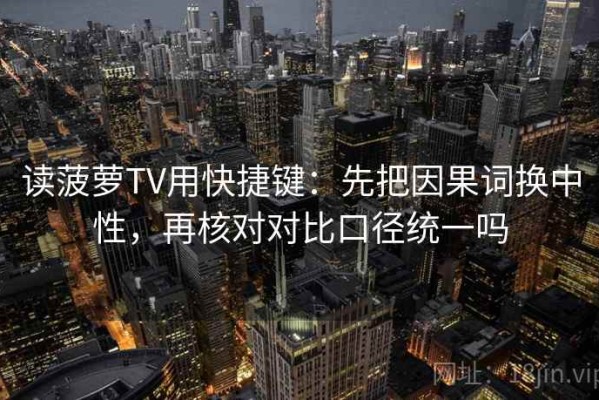 读菠萝TV用快捷键：先把因果词换中性，再核对对比口径统一吗