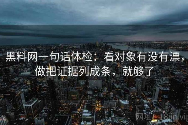 黑料网一句话体检：看对象有没有漂，做把证据列成条，就够了