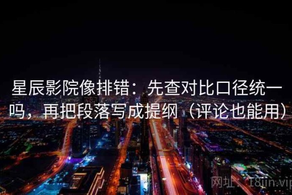 星辰影院像排错：先查对比口径统一吗，再把段落写成提纲（评论也能用）