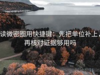 读微密圈用快捷键：先把单位补上，再核对证据够用吗