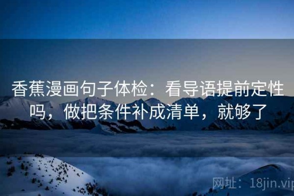 香蕉漫画句子体检：看导语提前定性吗，做把条件补成清单，就够了