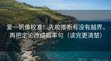 爱一帆像校准：先校推断有没有越界，再把定论改成概率句（读完更清楚）