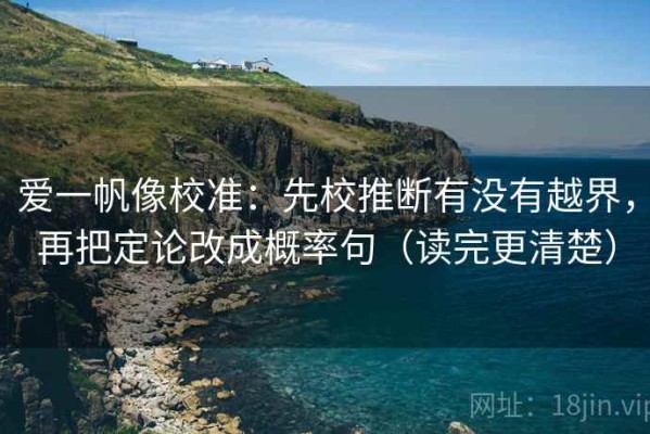 爱一帆像校准：先校推断有没有越界，再把定论改成概率句（读完更清楚）