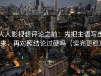 人人影视想评论之前：先把主语写出来，再对照结论过硬吗（读完更稳）