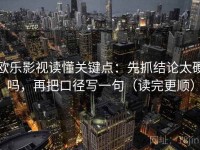 欧乐影视读懂关键点：先抓结论太硬吗，再把口径写一句（读完更顺）