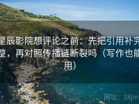 星辰影院想评论之前：先把引用补完整，再对照传播链断裂吗（写作也能用）