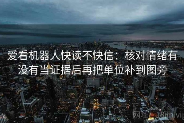 爱看机器人快读不快信：核对情绪有没有当证据后再把单位补到图旁
