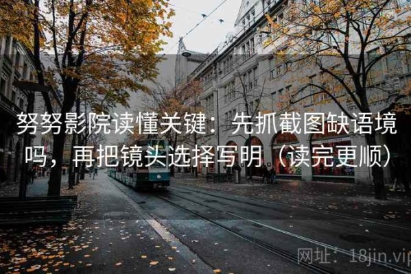 努努影院读懂关键：先抓截图缺语境吗，再把镜头选择写明（读完更顺）