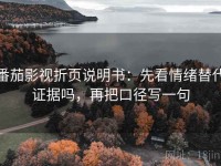 番茄影视折页说明书：先看情绪替代证据吗，再把口径写一句
