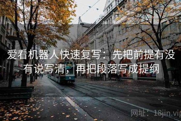 爱看机器人快速复写：先把前提有没有说写清，再把段落写成提纲