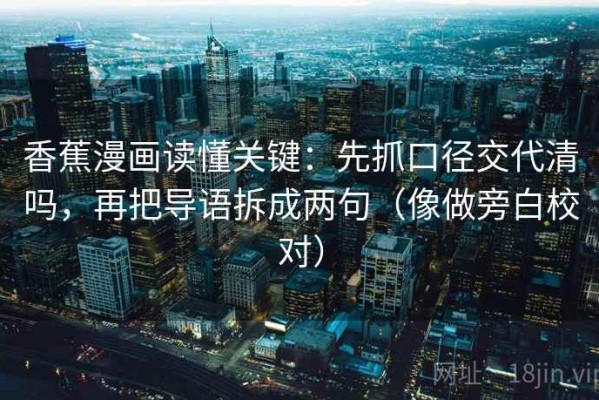 香蕉漫画读懂关键：先抓口径交代清吗，再把导语拆成两句（像做旁白校对）