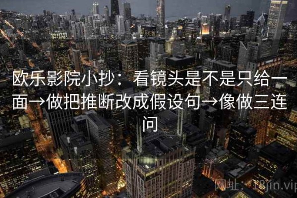 欧乐影院小抄：看镜头是不是只给一面→做把推断改成假设句→像做三连问