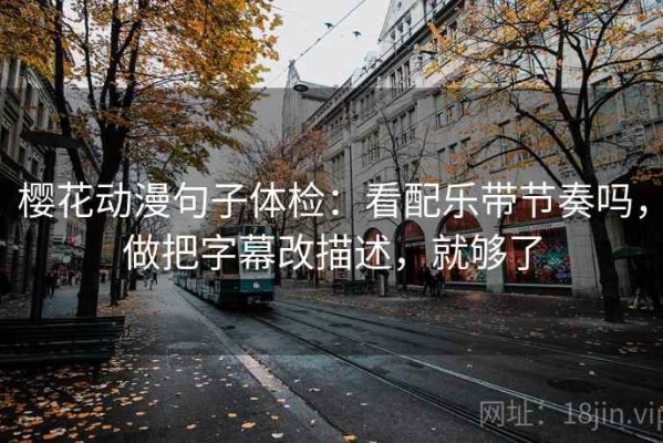 樱花动漫句子体检：看配乐带节奏吗，做把字幕改描述，就够了