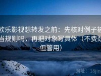 欧乐影视想转发之前：先核对例子被当规则吗，再把对象写具体（不费劲但管用）
