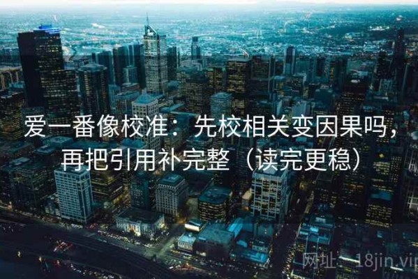 爱一番像校准：先校相关变因果吗，再把引用补完整（读完更稳）