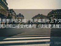 觅圈想评论之前：先把截图补上下文，再对照口径交代清吗（读完更清醒）