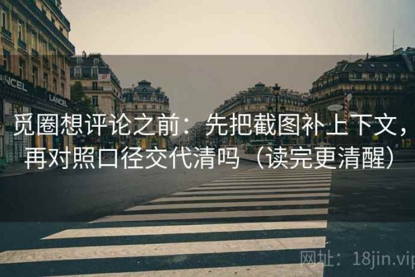 觅圈想评论之前：先把截图补上下文，再对照口径交代清吗（读完更清醒）