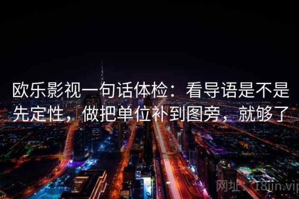 欧乐影视一句话体检：看导语是不是先定性，做把单位补到图旁，就够了