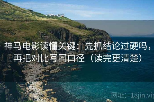 神马电影读懂关键：先抓结论过硬吗，再把对比写同口径（读完更清楚）