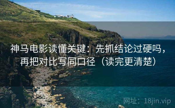 神马电影读懂关键：先抓结论过硬吗，再把对比写同口径（读完更清楚）