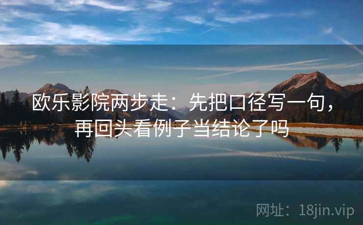 欧乐影院两步走：先把口径写一句，再回头看例子当结论了吗