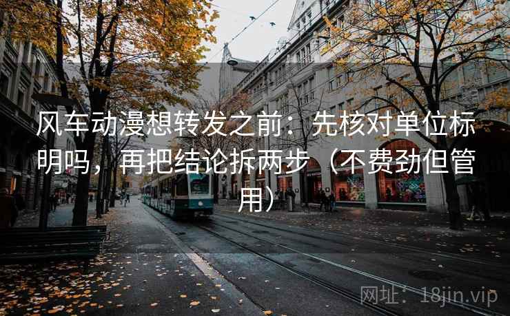 风车动漫想转发之前:先核对单位标明吗,再把结论拆两步(不费劲但管用) 风车动漫想转发之前:先核对单位标明吗,再把结论拆两步(不费劲但管用)