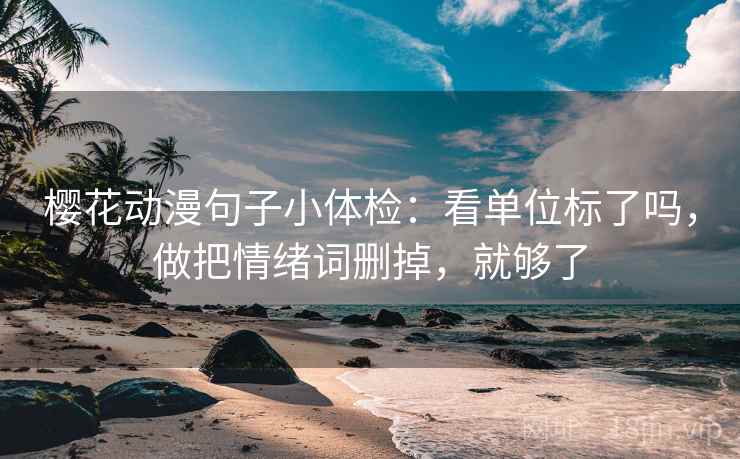 樱花动漫句子小体检：看单位标了吗，做把情绪词删掉，就够了