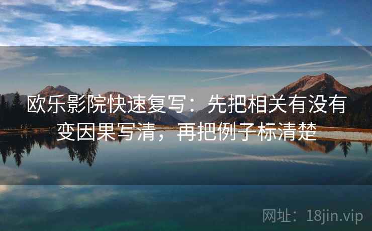 欧乐影院快速复写：先把相关有没有变因果写清，再把例子标清楚