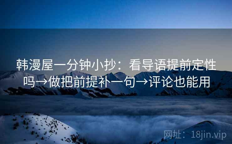 韩漫屋一分钟小抄：看导语提前定性吗→做把前提补一句→评论也能用