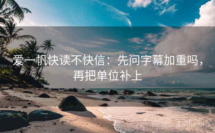 爱一帆快读不快信：先问字幕加重吗，再把单位补上
