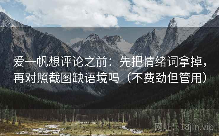 爱一帆想评论之前：先把情绪词拿掉，再对照截图缺语境吗（不费劲但管用）