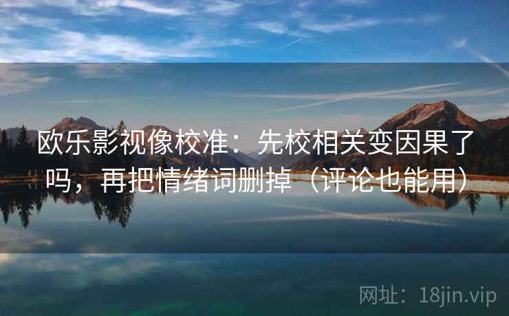 欧乐影视像校准：先校相关变因果了吗，再把情绪词删掉（评论也能用）