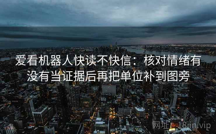 爱看机器人快读不快信：核对情绪有没有当证据后再把单位补到图旁