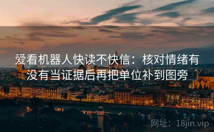 爱看机器人快读不快信：核对情绪有没有当证据后再把单位补到图旁