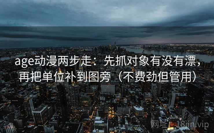 age动漫两步走：先抓对象有没有漂，再把单位补到图旁（不费劲但管用）