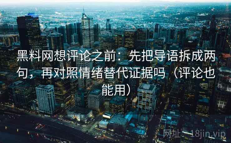 黑料网想评论之前：先把导语拆成两句，再对照情绪替代证据吗（评论也能用）