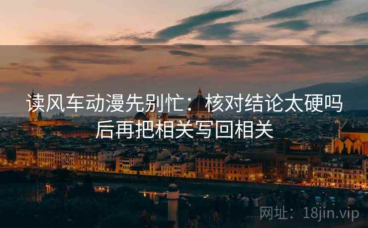 读风车动漫先别忙：核对结论太硬吗后再把相关写回相关